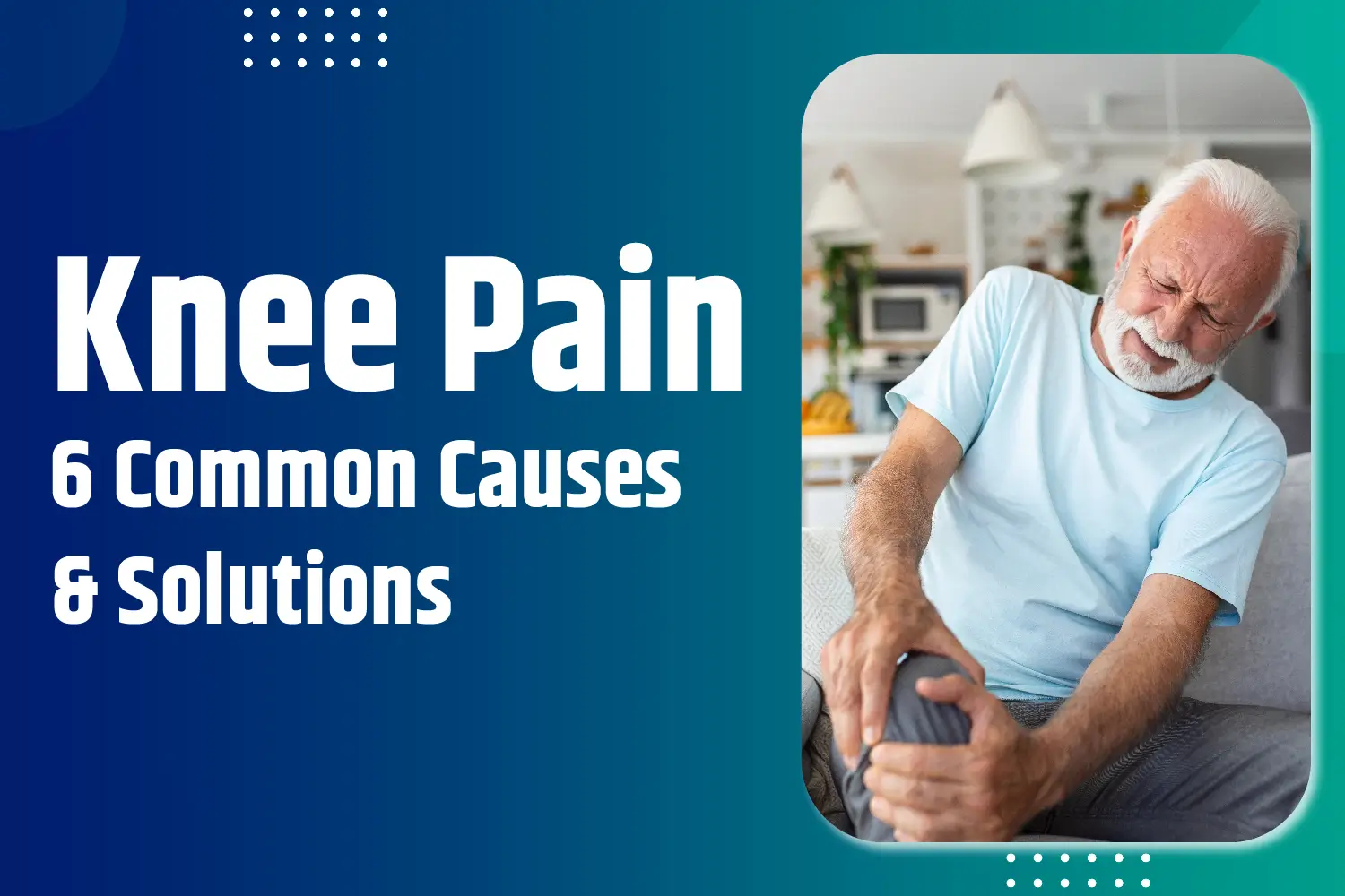 Knee Pain: 6 Common Causes & Solutions